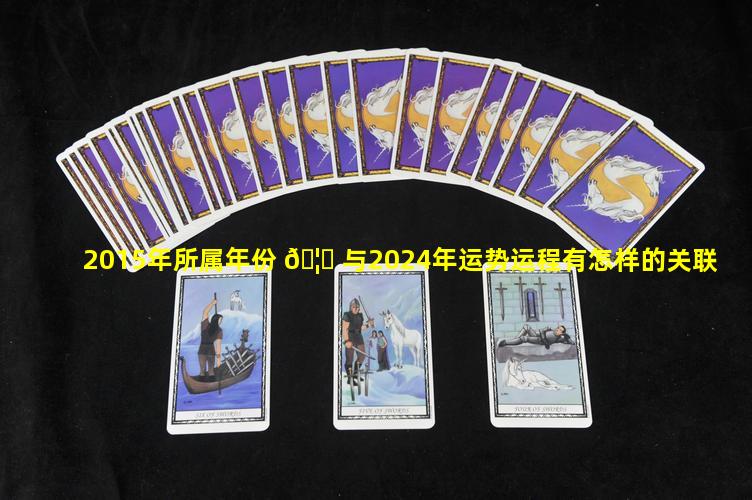 2015年所属年份 🦟 与2024年运势运程有怎样的关联